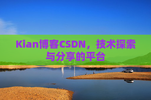 Kian博客CSDN，技术探索与分享的平台